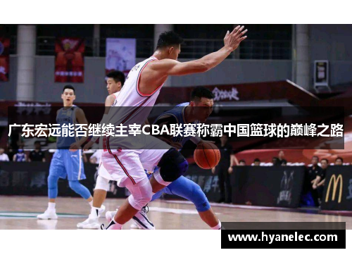 广东宏远能否继续主宰CBA联赛称霸中国篮球的巅峰之路 广东宏远能否继续主宰CBA联赛称霸中国篮球的巅峰之路