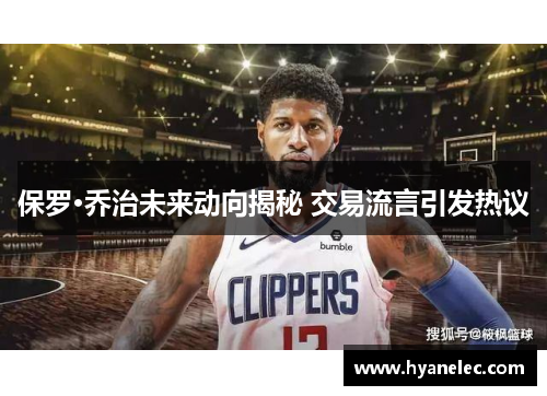 保罗·乔治未来动向揭秘 交易流言引发热议 保罗·乔治未来动向揭秘 交易流言引发热议