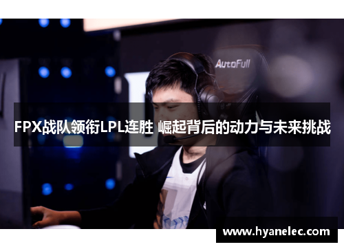 FPX战队领衔LPL连胜 崛起背后的动力与未来挑战