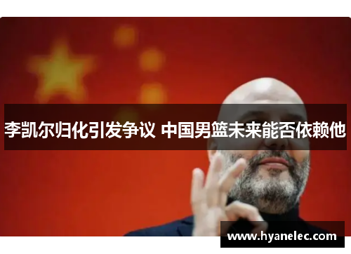 李凯尔归化引发争议 中国男篮未来能否依赖他