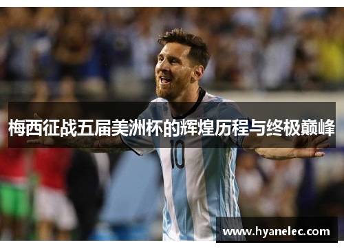 梅西征战五届美洲杯的辉煌历程与终极巅峰