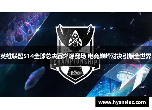 英雄联盟S14全球总决赛燃爆赛场 电竞巅峰对决引爆全世界