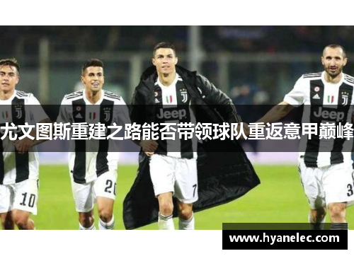 尤文图斯重建之路能否带领球队重返意甲巅峰