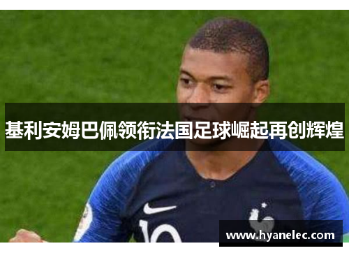 基利安姆巴佩领衔法国足球崛起再创辉煌