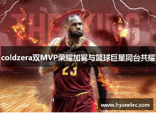 coldzera双MVP荣耀加冕与篮球巨星同台共耀