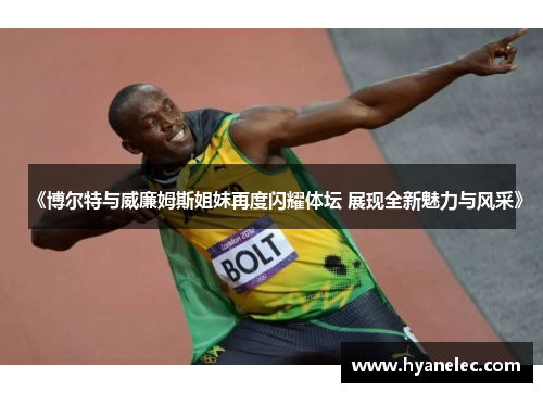 《博尔特与威廉姆斯姐妹再度闪耀体坛 展现全新魅力与风采》