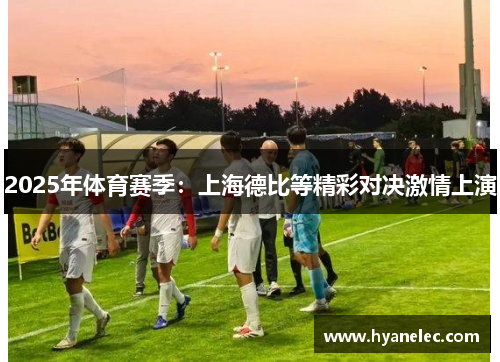 2025年体育赛季：上海德比等精彩对决激情上演