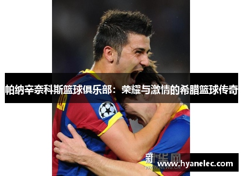 帕纳辛奈科斯篮球俱乐部：荣耀与激情的希腊篮球传奇