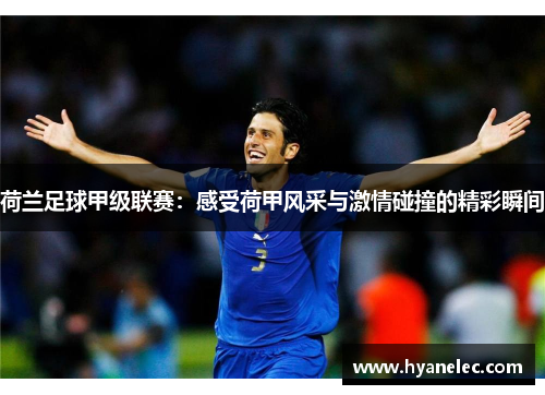 荷兰足球甲级联赛：感受荷甲风采与激情碰撞的精彩瞬间