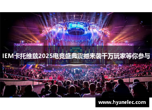 IEM卡托维兹2025电竞盛典震撼来袭千万玩家等你参与