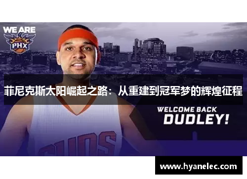 菲尼克斯太阳崛起之路:从重建到冠军梦的辉煌征程 菲尼克斯太阳崛起之路:从重建到冠军梦的辉煌征程