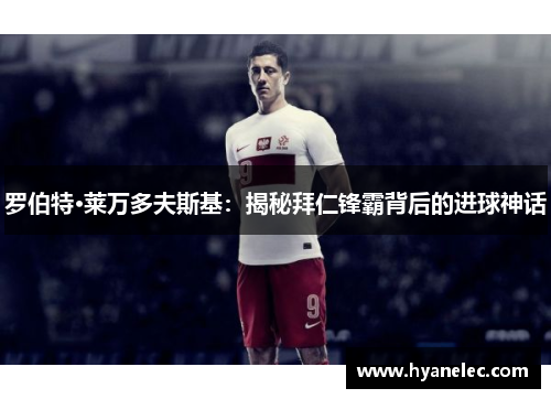 罗伯特·莱万多夫斯基：揭秘拜仁锋霸背后的进球神话