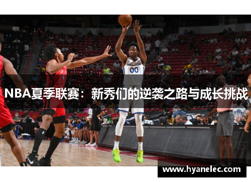 NBA夏季联赛：新秀们的逆袭之路与成长挑战