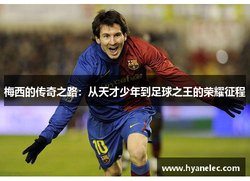 梅西的传奇之路：从天才少年到足球之王的荣耀征程