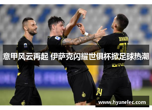 意甲风云再起 伊萨克闪耀世俱杯掀足球热潮