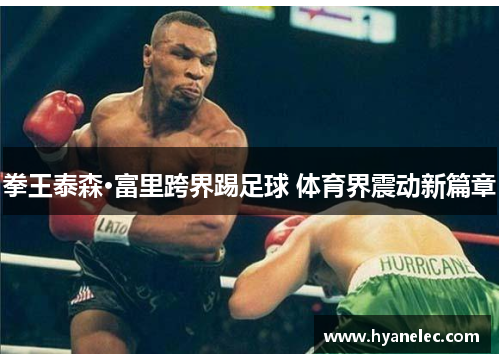 拳王泰森·富里跨界踢足球 体育界震动新篇章