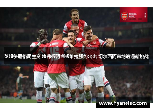 英超争冠格局生变 埃弗顿阿斯顿维拉强势出击 切尔西阿森纳遭遇新挑战