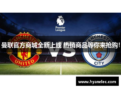 曼联官方商城全新上线 热销商品等你来抢购！