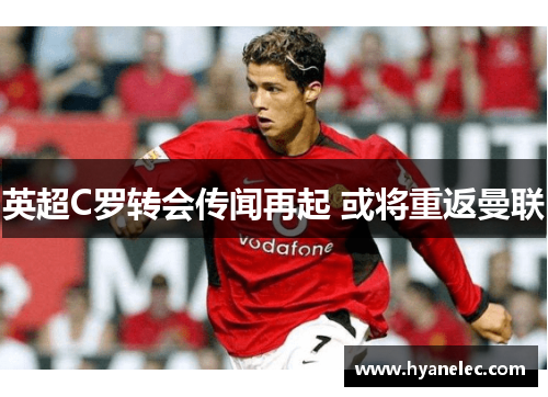 英超C罗转会传闻再起 或将重返曼联 英超C罗转会传闻再起 或将重返曼联