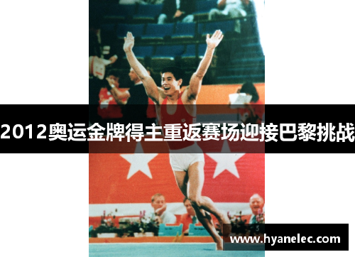 2012奥运金牌得主重返赛场迎接巴黎挑战