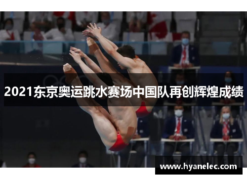 2021东京奥运跳水赛场中国队再创辉煌成绩